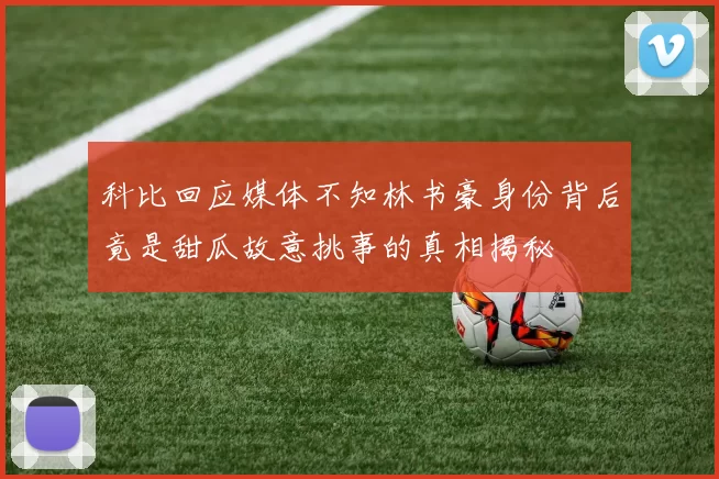科比回应媒体不知林书豪身份背后竟是甜瓜故意挑事的真相揭秘