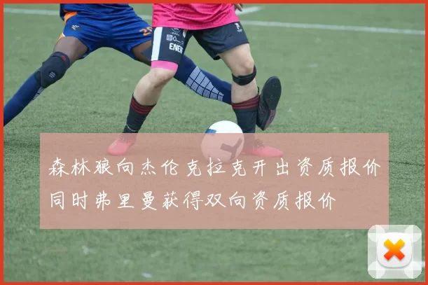 森林狼向杰伦克拉克开出资质报价同时弗里曼获得双向资质报价