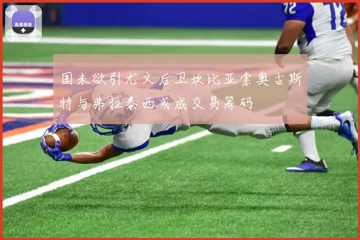 国米欲引尤文后卫坎比亚索奥古斯特与弗拉泰西或成交易筹码