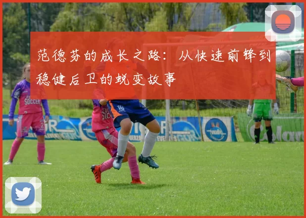 范德芬的成长之路：从快速前锋到稳健后卫的蜕变故事