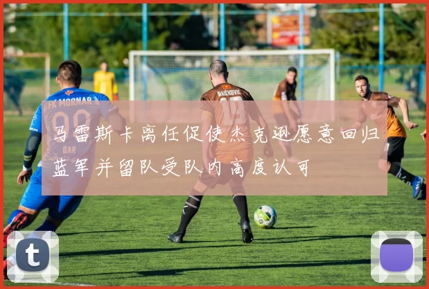 马雷斯卡离任促使杰克逊愿意回归蓝军并留队受队内高度认可