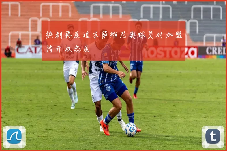 热刺再度追求萨维尼奥球员对加盟持开放态度