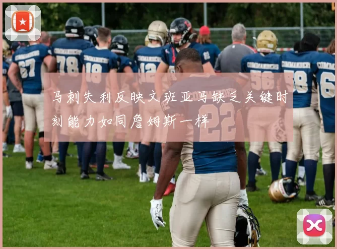 马刺失利反映文班亚马缺乏关键时刻能力如同詹姆斯一样