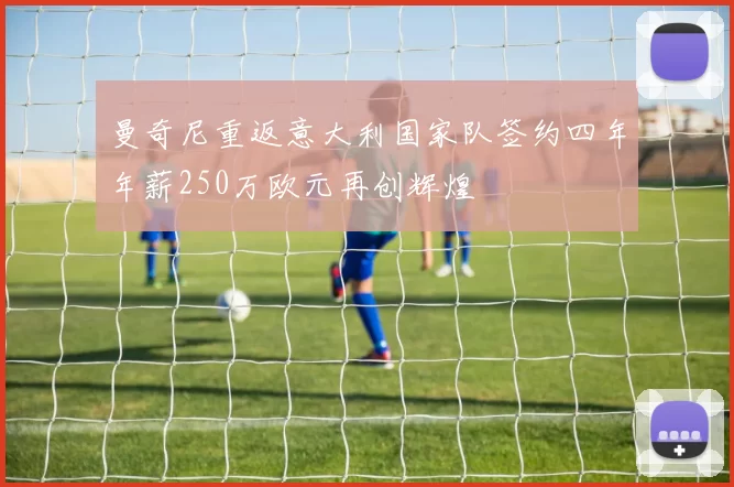 曼奇尼重返意大利国家队签约四年年薪250万欧元再创辉煌